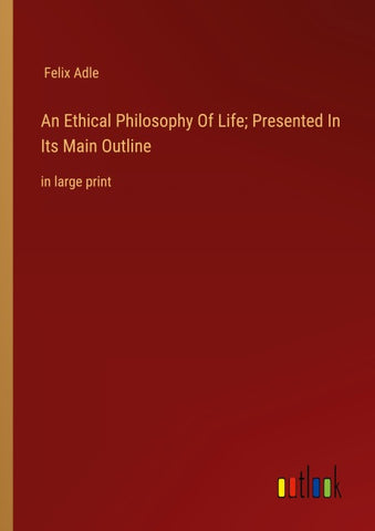 An Ethical Philosophy Of Life; Presented In Its Main Outline