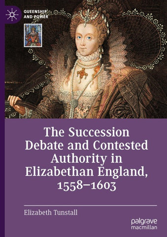 The Succession Debate and Contested Authority in Elizabethan England, 1558-1603