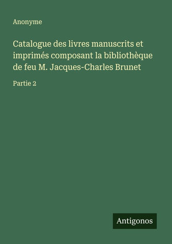 Catalogue des livres manuscrits et imprimés composant la bibliothèque de feu M. Jacques-Charles Brunet