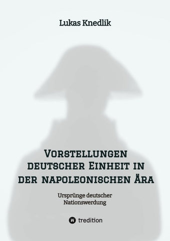 Vorstellungen deutscher Einheit in der napoleonischen Ära