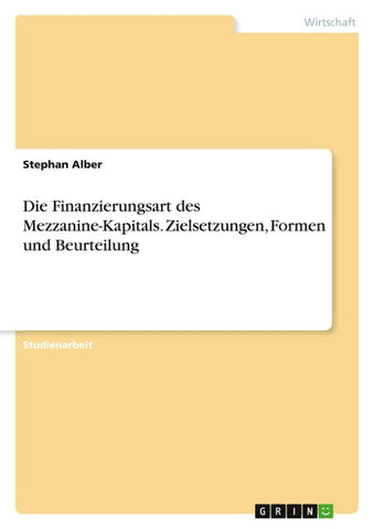 Die Finanzierungsart des Mezzanine-Kapitals. Zielsetzungen, Formen und Beurteilung