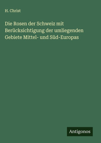Die Rosen der Schweiz mit Berücksichtigung der umliegenden Gebiete Mittel- und Süd-Europas