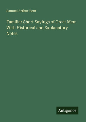 Familiar Short Sayings of Great Men: With Historical and Explanatory Notes