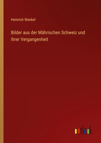 Bilder aus der Mährischen Schweiz und ihrer Vergangenheit