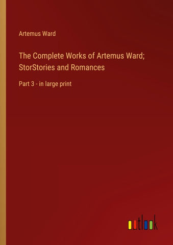 The Complete Works of Artemus Ward; StorStories and Romances