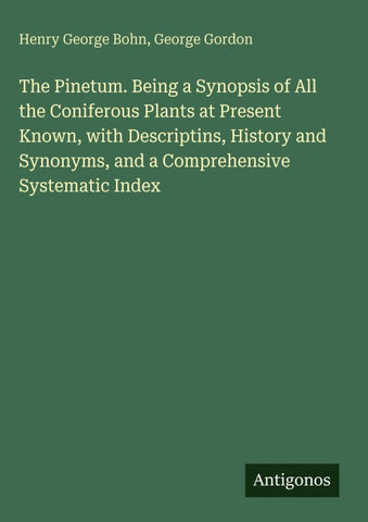 The Pinetum. Being a Synopsis of All the Coniferous Plants at Present Known, with Descriptins, History and Synonyms, and a Comprehensive Systematic Index