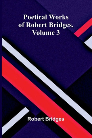 Poetical Works of Robert Bridges, Volume 3