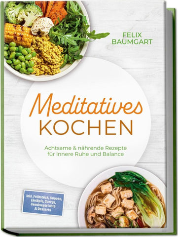 Meditatives Kochen: Achtsame & nährende Rezepte für innere Ruhe und Balance – inkl. Frühstück, Suppen, Eintöpfe, Currys, Gemüsegerichte & Desserts