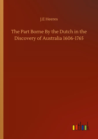 The Part Borne By the Dutch in the Discovery of Australia 1606-1765