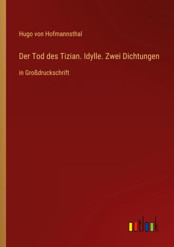 Der Tod des Tizian. Idylle. Zwei Dichtungen