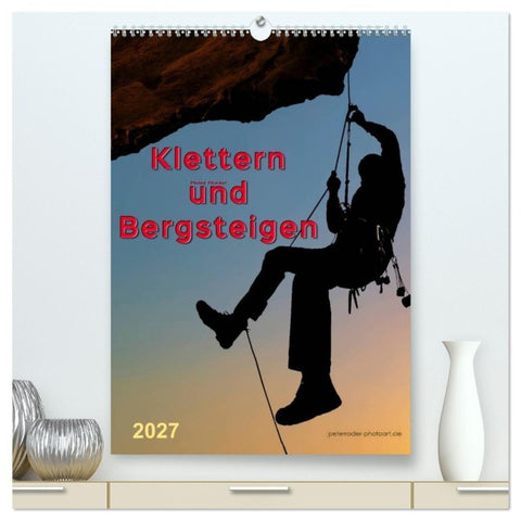 Klettern und Bergsteigen (hochwertiger Premium Wandkalender 2027 DIN A2 hoch), Kunstdruck in Hochglanz