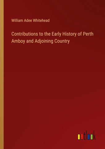Contributions to the Early History of Perth Amboy and Adjoining Country