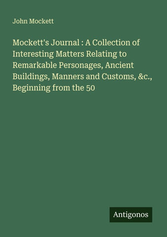 Mockett's Journal : A Collection of Interesting Matters Relating to Remarkable Personages, Ancient Buildings, Manners and Customs, &c., Beginning from the 50