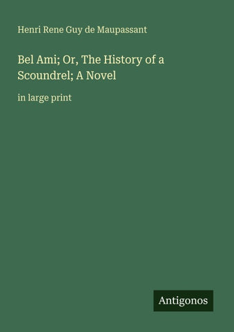 Bel Ami; Or, The History of a Scoundrel; A Novel
