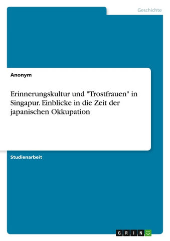 Erinnerungskultur und "Trostfrauen" in Singapur. Einblicke in die Zeit der japanischen Okkupation