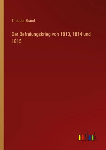 Der Befreiungskrieg von 1813, 1814 und 1815