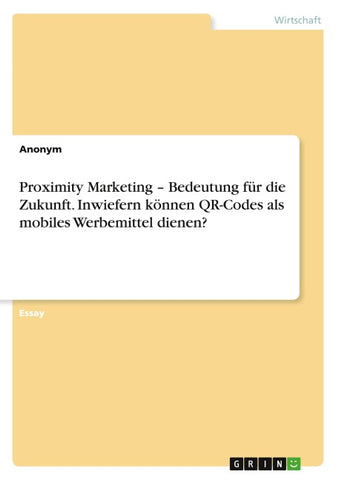 Proximity Marketing - Bedeutung für die Zukunft. Inwiefern können QR-Codes als mobiles Werbemittel dienen?