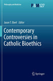 Contemporary Controversies in Catholic Bioethics