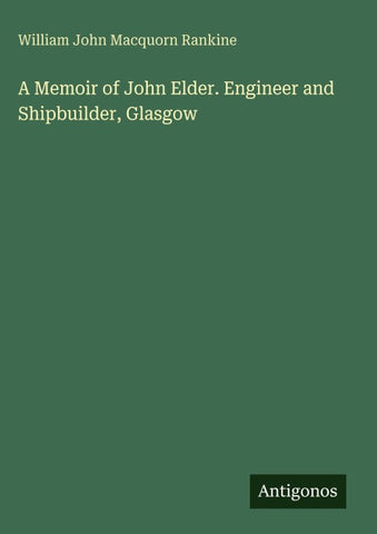 A Memoir of John Elder. Engineer and Shipbuilder, Glasgow