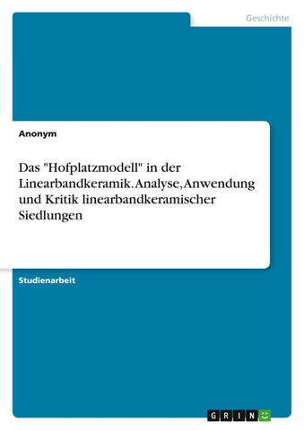 Das "Hofplatzmodell" in der Linearbandkeramik. Analyse, Anwendung und Kritik linearbandkeramischer Siedlungen