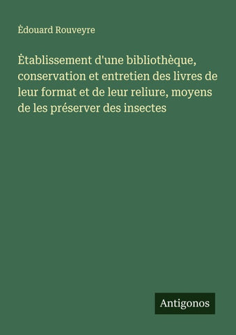 ¿tablissement d'une bibliothèque, conservation et entretien des livres de leur format et de leur reliure, moyens de les préserver des insectes
