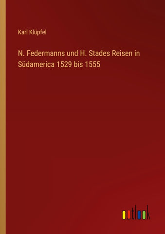 N. Federmanns und H. Stades Reisen in Südamerica 1529 bis 1555