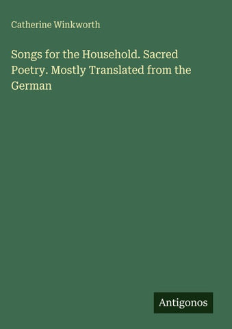 Songs for the Household. Sacred Poetry. Mostly Translated from the German