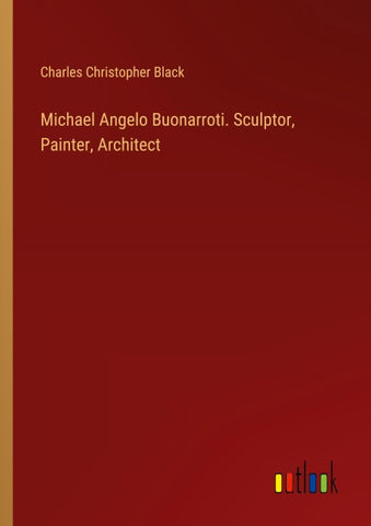 Michael Angelo Buonarroti. Sculptor, Painter, Architect