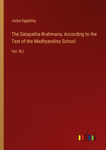 The Satapatha-Brahmana, According to the Text of the Madhyandina School
