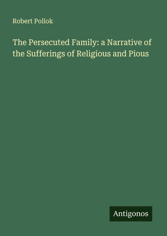 The Persecuted Family: a Narrative of the Sufferings of Religious and Pious