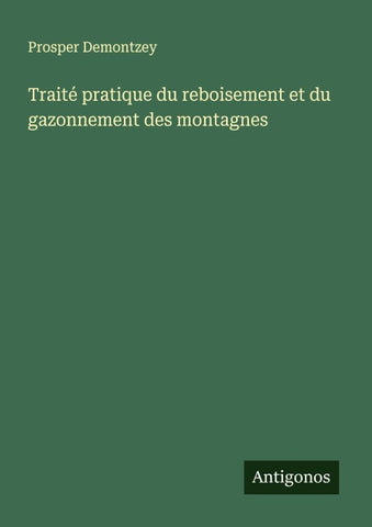 Traité pratique du reboisement et du gazonnement des montagnes