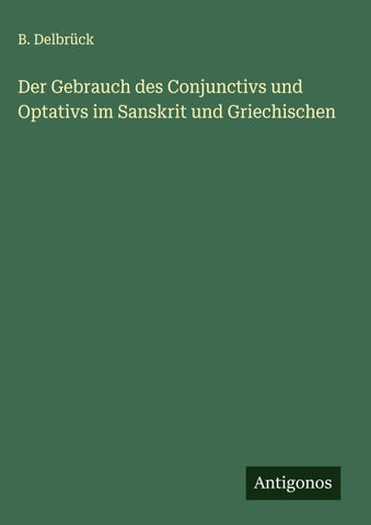 Der Gebrauch des Conjunctivs und Optativs im Sanskrit und Griechischen