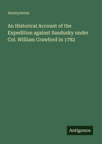 An Historical Account of the Expedition against Sandusky under Col. William Crawford in 1782