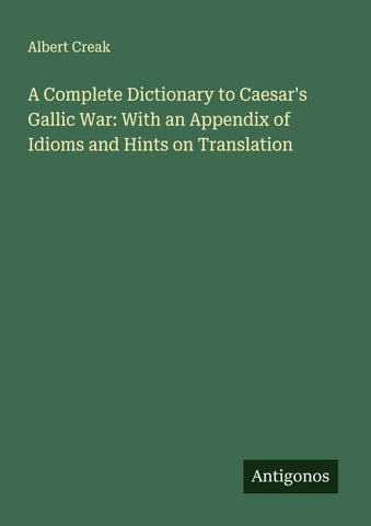 A Complete Dictionary to Caesar's Gallic War: With an Appendix of Idioms and Hints on Translation