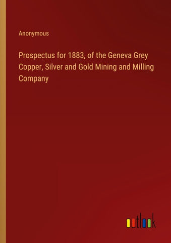 Prospectus for 1883, of the Geneva Grey Copper, Silver and Gold Mining and Milling Company