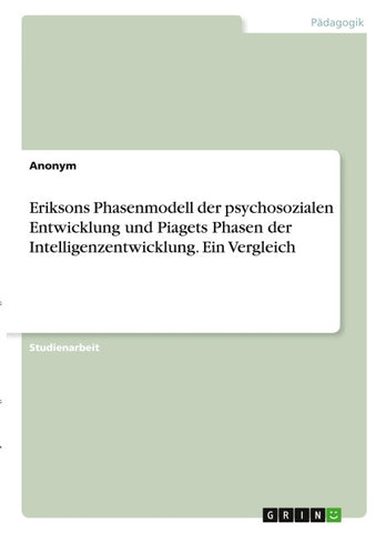 Eriksons Phasenmodell der psychosozialen Entwicklung und Piagets Phasen der Intelligenzentwicklung. Ein Vergleich