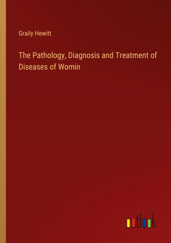 The Pathology, Diagnosis and Treatment of Diseases of Womin