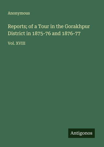 Reports; of a Tour in the Gorakhpur District in 1875-76 and 1876-77