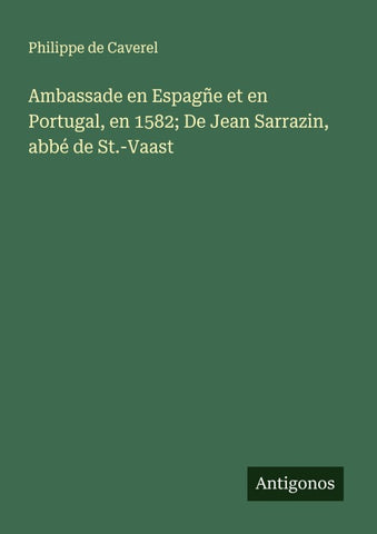 Ambassade en Espagñe et en Portugal, en 1582; De Jean Sarrazin, abbé de St.-Vaast