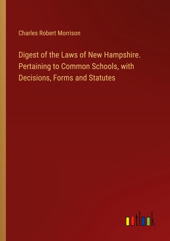 Digest of the Laws of New Hampshire. Pertaining to Common Schools, with Decisions, Forms and Statutes