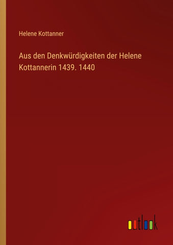 Aus den Denkwürdigkeiten der Helene Kottannerin 1439. 1440
