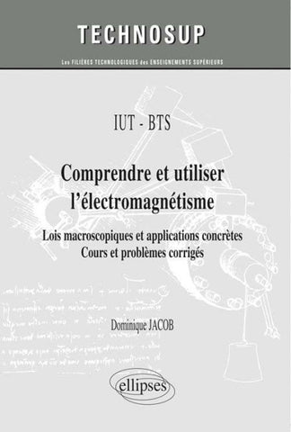 IUT / BTS - Comprendre et utiliser l'électromagnétisme - Lois macroscopiques et applications concrètes. Cours et problèmes corrigés (niveau A)