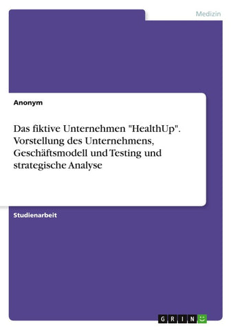 Das fiktive Unternehmen "HealthUp". Vorstellung des Unternehmens, Geschäftsmodell und Testing und strategische Analyse