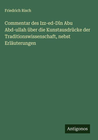 Commentar des Izz-ed-Dîn Abu Abd-ullah über die Kunstausdrücke der Traditionswissenschaft, nebst Erläuterungen