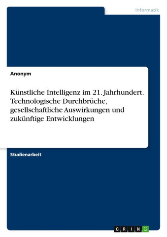 Künstliche Intelligenz im 21. Jahrhundert. Technologische Durchbrüche, gesellschaftliche Auswirkungen und zukünftige Entwicklungen