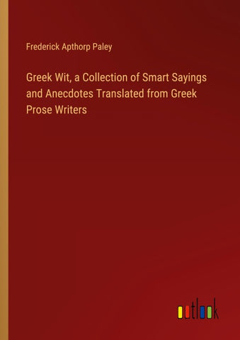 Greek Wit, a Collection of Smart Sayings and Anecdotes Translated from Greek Prose Writers
