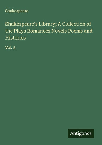 Shakespeare's Library; A Collection of the Plays Romances Novels Poems and Histories