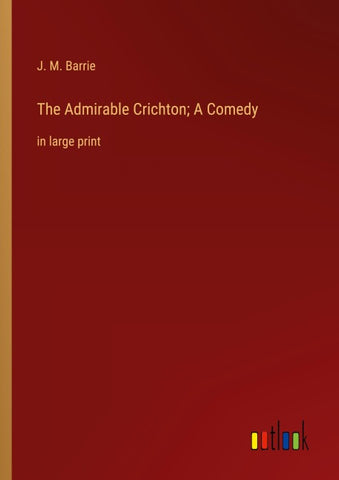 The Admirable Crichton; A Comedy