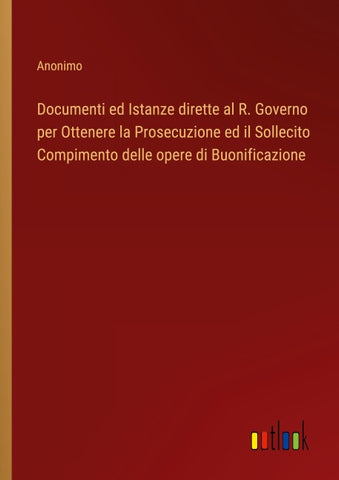 Documenti ed Istanze dirette al R. Governo per Ottenere la Prosecuzione ed il Sollecito Compimento delle opere di Buonificazione