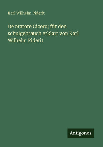 De oratore Cicero; für den schulgebrauch erklart von Karl Wilhelm Piderit